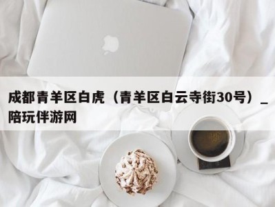 成都青羊区白虎（青羊区白云寺街30号）_陪玩伴游网