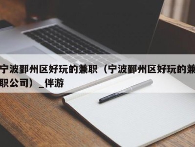 宁波鄞州区好玩的兼职（宁波鄞州区好玩的兼职公司）_伴游