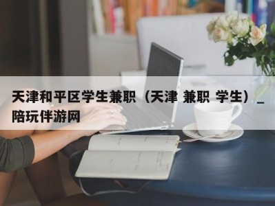 天津和平区学生兼职（天津 兼职 学生）_陪玩伴游网