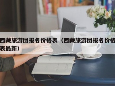 西藏旅游团报名价格表（西藏旅游团报名价格表最新）