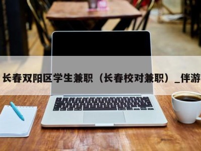 长春双阳区学生兼职（长春校对兼职）_伴游