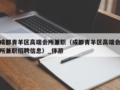 成都青羊区高端会所兼职（成都青羊区高端会所兼职招聘信息）_伴游