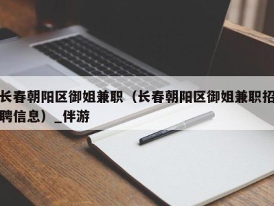 长春朝阳区御姐兼职（长春朝阳区御姐兼职招聘信息）_伴游