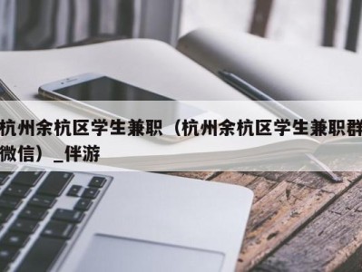 杭州余杭区学生兼职（杭州余杭区学生兼职群微信）_伴游