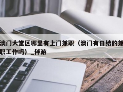 澳门大堂区哪里有上门兼职（澳门有日结的兼职工作吗）_伴游