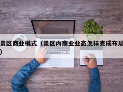 景区商业模式（景区内商业业态怎样完成布局）