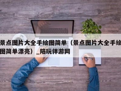 景点图片大全手绘图简单（景点图片大全手绘图简单漂亮）_陪玩伴游网