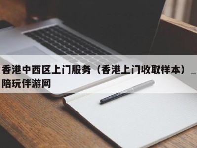 香港中西区上门服务（香港上门收取样本）_陪玩伴游网