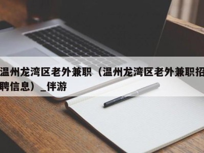 温州龙湾区老外兼职（温州龙湾区老外兼职招聘信息）_伴游