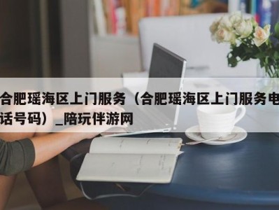 合肥瑶海区上门服务（合肥瑶海区上门服务电话号码）_陪玩伴游网