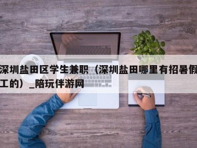 深圳盐田区学生兼职（深圳盐田哪里有招暑假工的）_陪玩伴游网